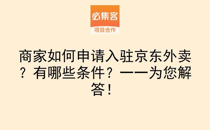 商家如何申请入驻京东外卖？有哪些条件？一一为您解答！-云推网创项目库