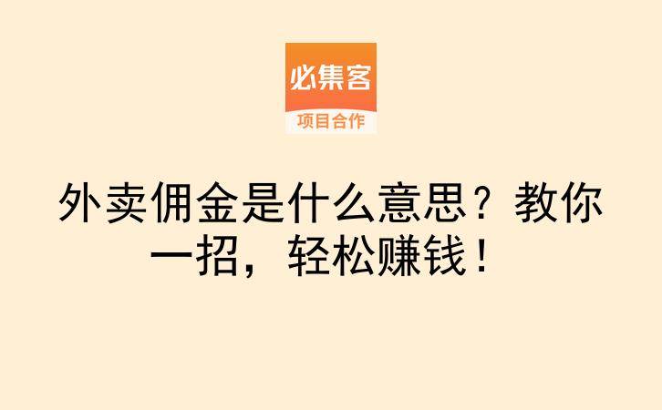 外卖佣金是什么意思？教你一招，轻松赚钱！-云推网创项目库
