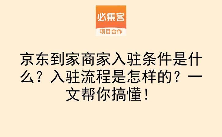 京东到家商家入驻条件是什么？入驻流程是怎样的？一文帮你搞懂！-云推网创项目库