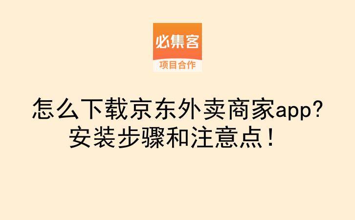 怎么下载京东外卖商家app?安装步骤和注意点！-云推网创项目库