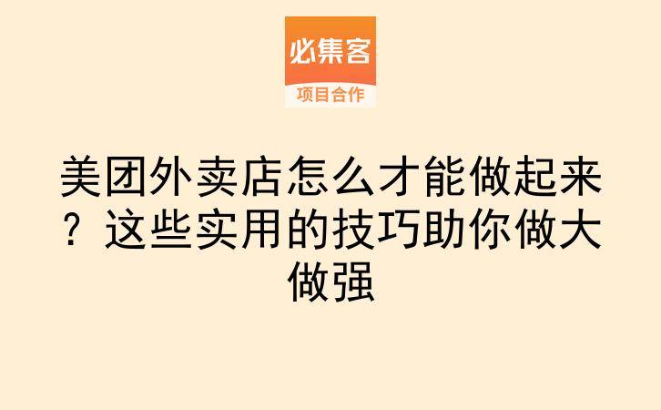 美团外卖店怎么才能做起来？这些实用的技巧助你做大做强-云推网创项目库