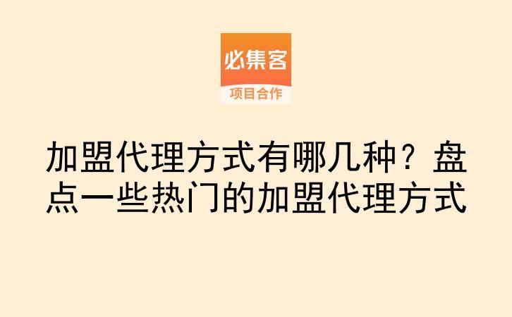 加盟代理方式有哪几种？盘点一些热门的加盟代理方式-云推网创项目库