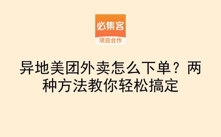 异地美团外卖怎么下单？两种方法教你轻松搞定-云推网创项目库
