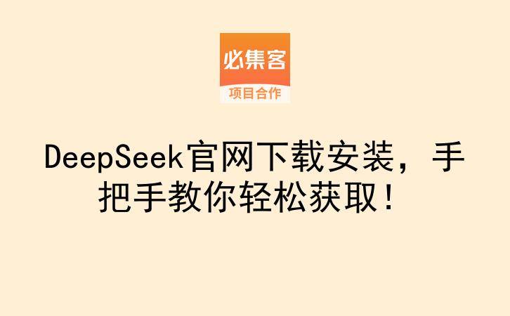 DeepSeek官网下载安装，手把手教你轻松获取！-云推网创项目库