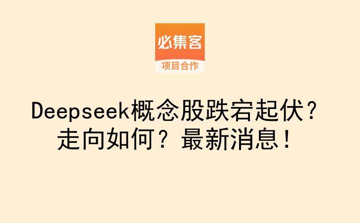 Deepseek概念股跌宕起伏？走向如何？最新消息！-云推网创项目库