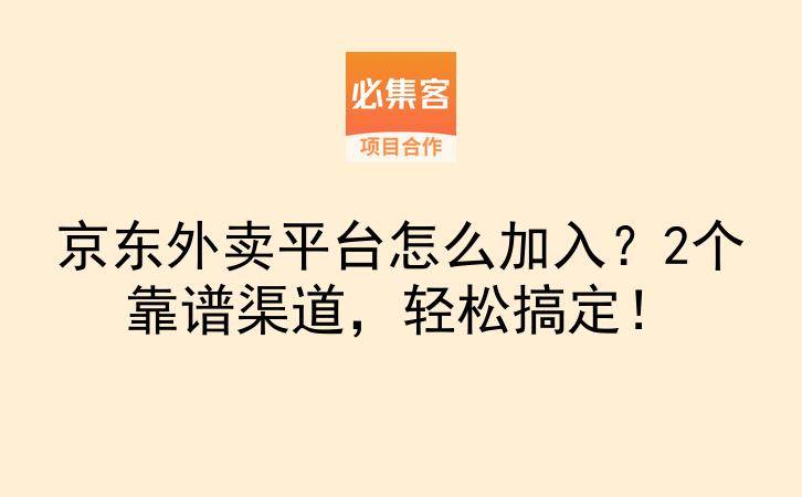 京东外卖平台怎么加入？2个靠谱渠道，轻松搞定！-云推网创项目库