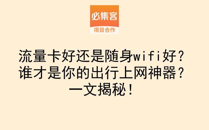 流量卡好还是随身wifi好？谁才是你的出行上网神器？一文揭秘！-云推网创项目库