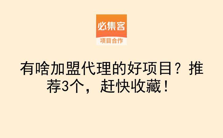 有啥加盟代理的好项目？推荐3个，赶快收藏！-云推网创项目库