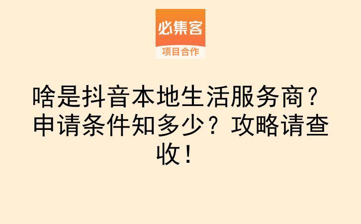 啥是抖音本地生活服务商？申请条件知多少？攻略请查收！-云推网创项目库