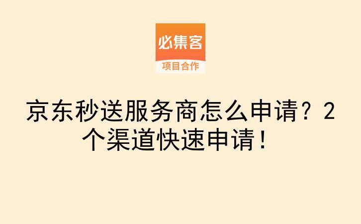 京东秒送服务商怎么申请？2个渠道快速申请！-云推网创项目库