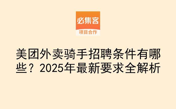 美团外卖骑手招聘条件有哪些？2025年最新要求全解析-云推网创项目库