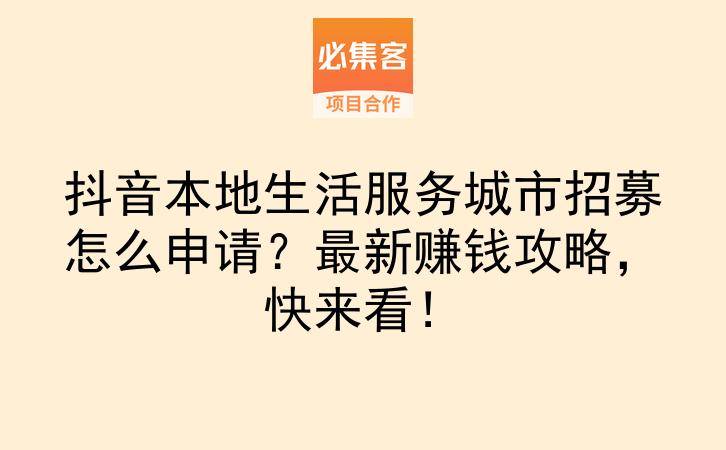 抖音本地生活服务城市招募怎么申请？最新赚钱攻略，快来看！-云推网创项目库