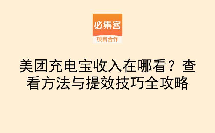美团充电宝收入在哪看？查看方法与提效技巧全攻略-云推网创项目库