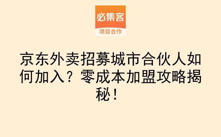 京东外卖招募城市合伙人如何加入？零成本加盟攻略揭秘！-云推网创项目库