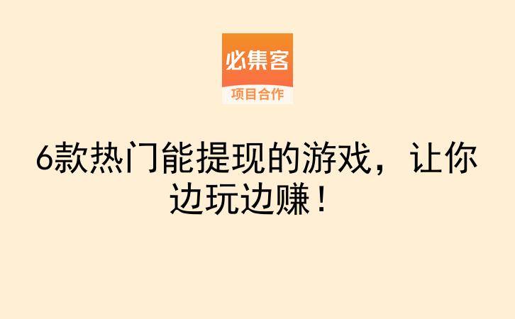 6款热门能提现的游戏，让你边玩边赚！-云推网创项目库