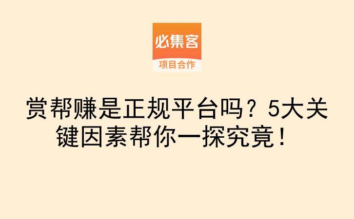 赏帮赚是正规平台吗？5大关键因素帮你一探究竟！-云推网创项目库