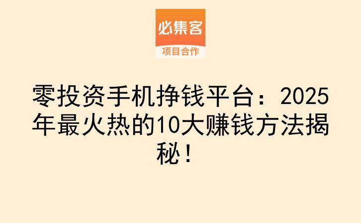 零投资手机挣钱平台：2025年最火热的10大赚钱方法揭秘！-云推网创项目库