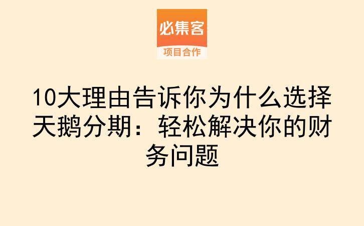 10大理由告诉你为什么选择天鹅分期：轻松解决你的财务问题-云推网创项目库