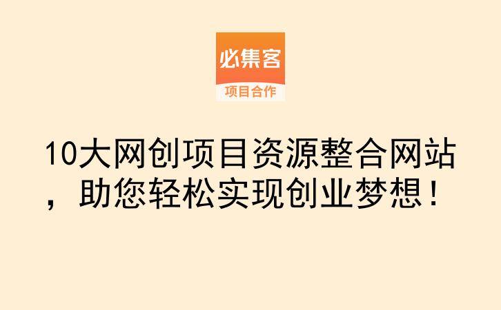 10大网创项目资源整合网站，助您轻松实现创业梦想！-云推网创项目库