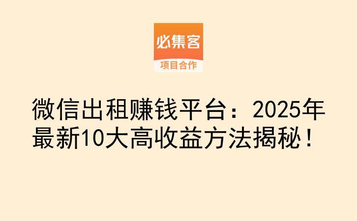 微信出租赚钱平台：2025年最新10大高收益方法揭秘！-云推网创项目库
