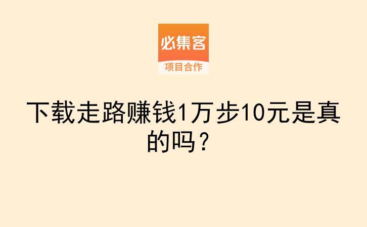 下载走路赚钱1万步10元是真的吗？-云推网创项目库
