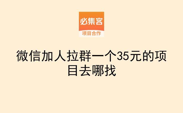 微信加人拉群一个35元的项目去哪找-云推网创项目库