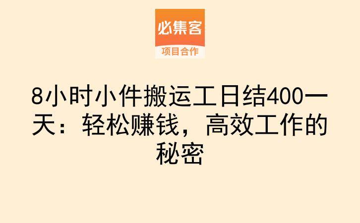 8小时小件搬运工日结400一天：轻松赚钱，高效工作的秘密-云推网创项目库