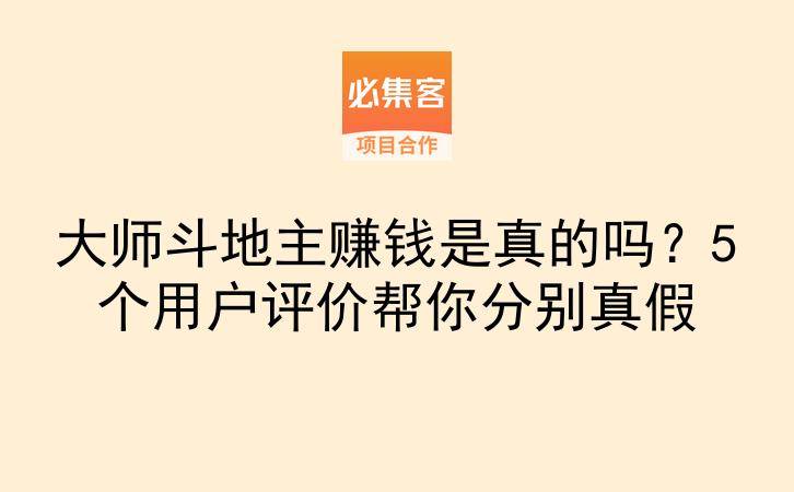 大师斗地主赚钱是真的吗？5个用户评价帮你分别真假-云推网创项目库