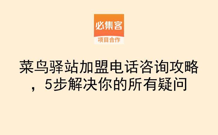 菜鸟驿站加盟电话咨询攻略，5步解决你的所有疑问-云推网创项目库