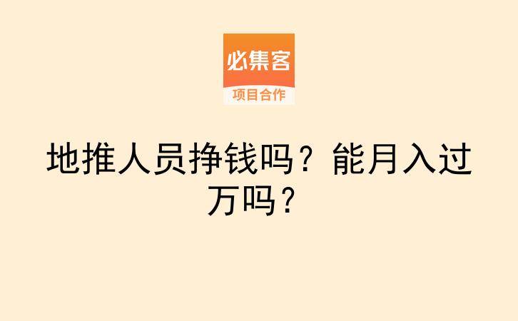 地推人员挣钱吗？能月入过万吗？-云推网创项目库