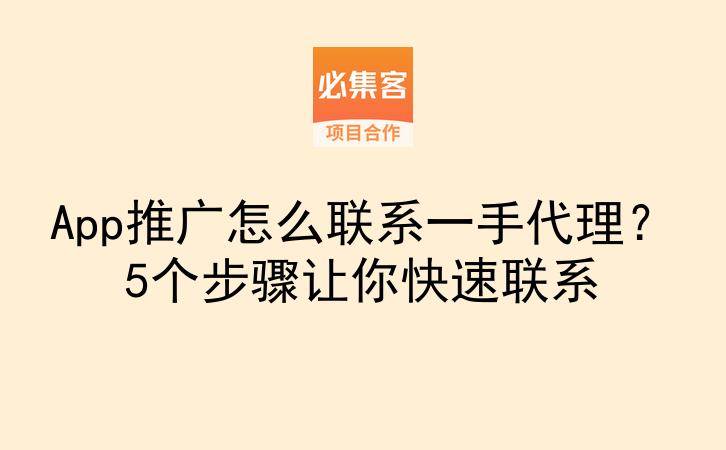 App推广怎么联系一手代理?5个步骤让你快速联系-云推网创项目库