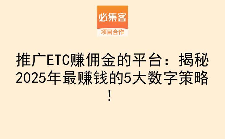 推广ETC赚佣金的平台：揭秘2025年最赚钱的5大数字策略！-云推网创项目库