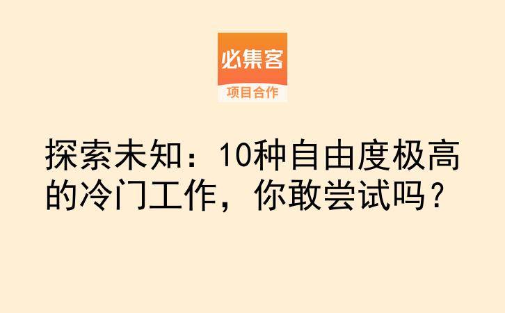 探索未知：10种自由度极高的冷门工作，你敢尝试吗？-云推网创项目库