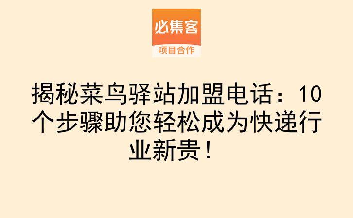 揭秘菜鸟驿站加盟电话：10个步骤助您轻松成为快递行业新贵！-云推网创项目库