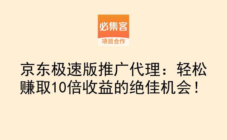 京东极速版推广代理：轻松赚取10倍收益的绝佳机会！-云推网创项目库