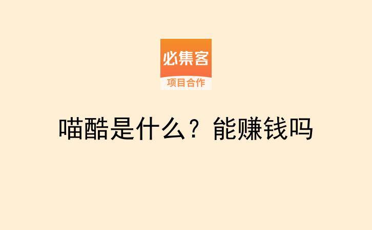 喵酷是什么？能赚钱吗-云推网创项目库