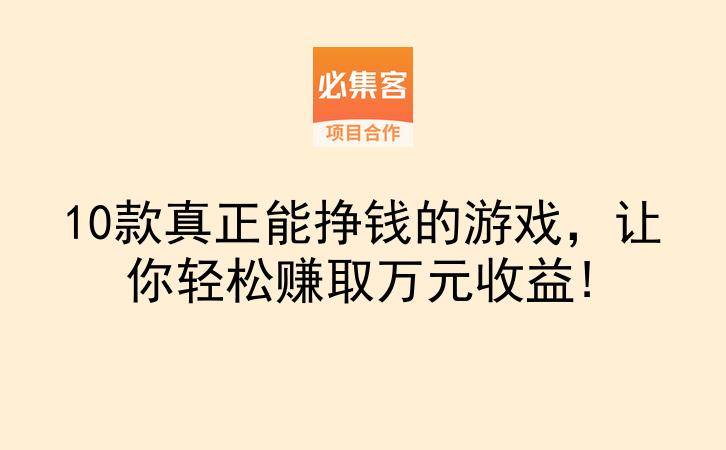10款真正能挣钱的游戏，让你轻松赚取万元收益!-云推网创项目库