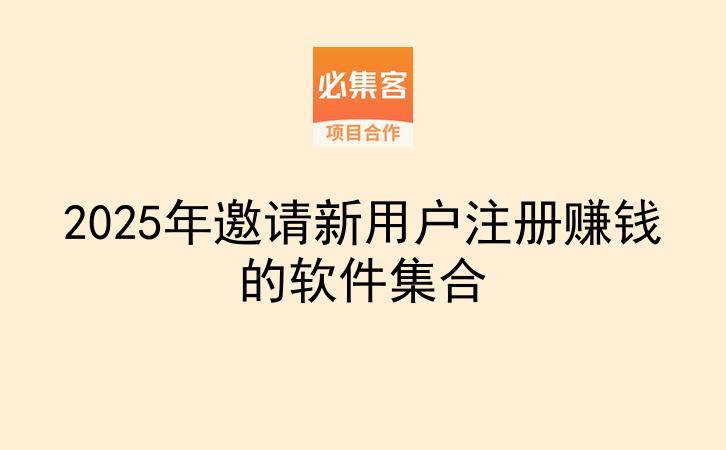 2025年邀请新用户注册赚钱的软件集合-云推网创项目库