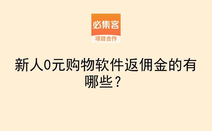新人0元购物软件返佣金的有哪些？-云推网创项目库