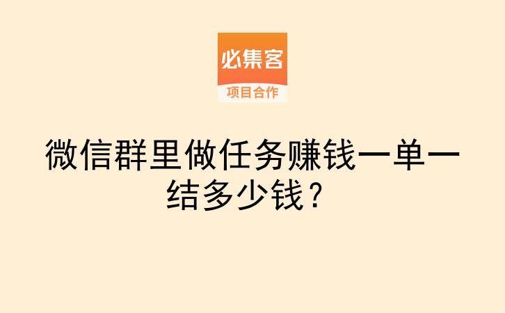 微信群里做任务赚钱一单一结多少钱？-云推网创项目库