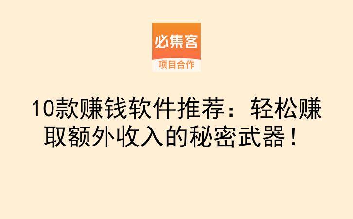 10款赚钱软件推荐：轻松赚取额外收入的秘密武器！-云推网创项目库