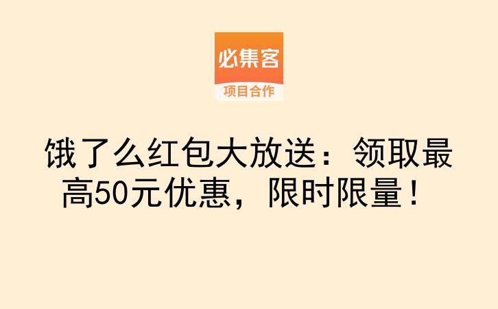 饿了么红包大放送：领取最高50元优惠，限时限量！-云推网创项目库