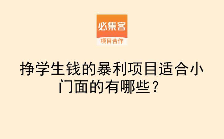 挣学生钱的暴利项目适合小门面的有哪些？-云推网创项目库