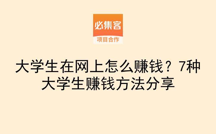 大学生在网上怎么赚钱？7种大学生赚钱方法分享-云推网创项目库