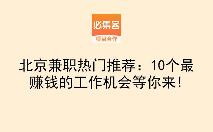 北京兼职热门推荐：10个最赚钱的工作机会等你来!-云推网创项目库