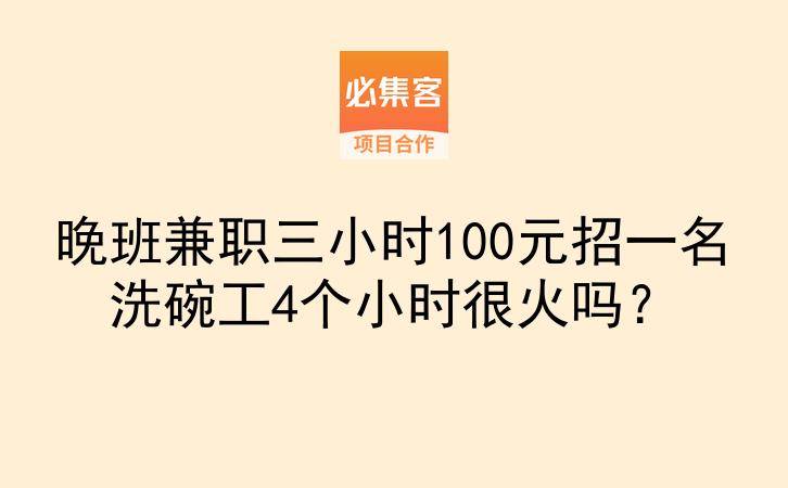 晚班兼职三小时100元招一名洗碗工4个小时很火吗？-云推网创项目库