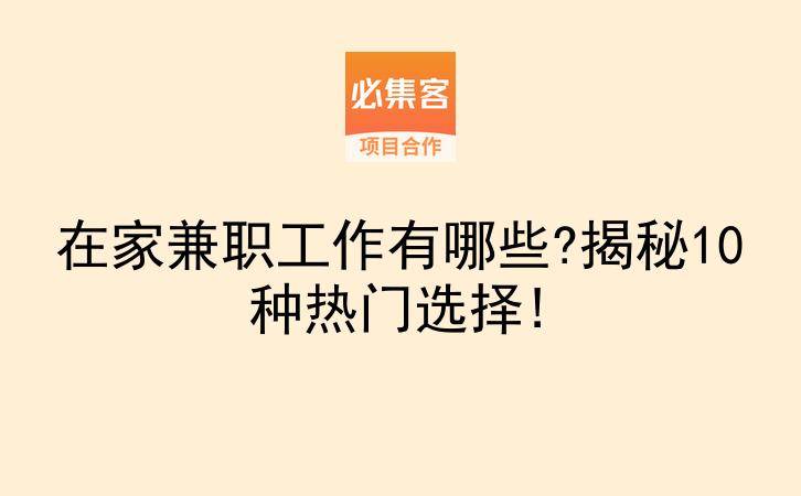 在家兼职工作有哪些?揭秘10种热门选择!-云推网创项目库