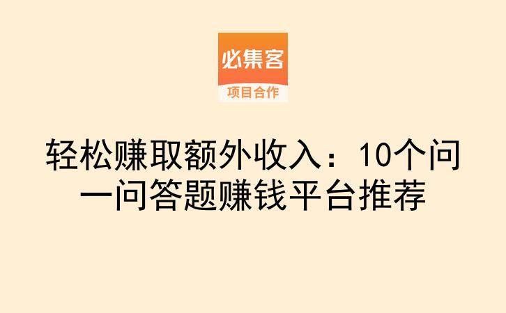 轻松赚取额外收入：10个问一问答题赚钱平台推荐-云推网创项目库