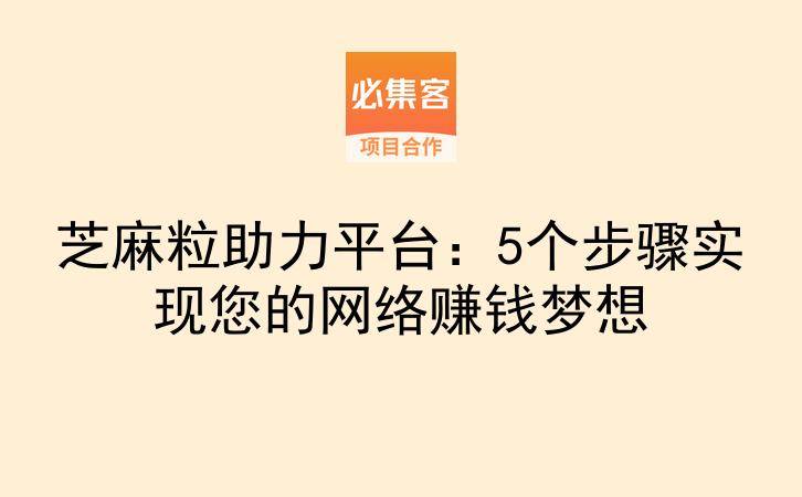 芝麻粒助力平台：5个步骤实现您的网络赚钱梦想-云推网创项目库