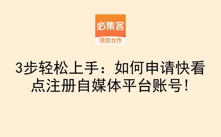 3步轻松上手：如何申请快看点注册自媒体平台账号!-云推网创项目库